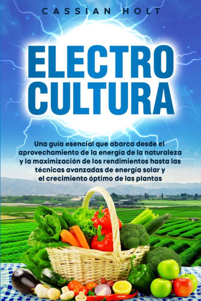Electrocultura: La guía esencial para aprovechar la energía de la naturaleza maximizar el rendimiento y aplicar técnicas avanzadas de energía solar